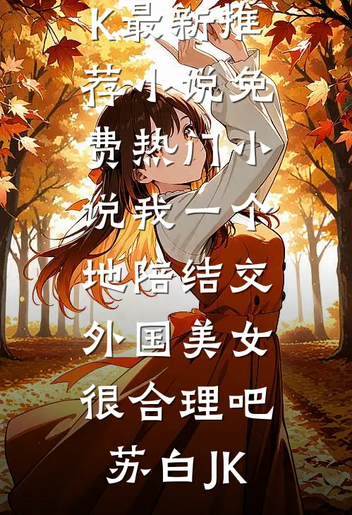 我一个地陪结交外国美女很合理吧苏白JK最新推荐小说_免费热门小说我一个地陪结交外国美女很合理吧苏白JK