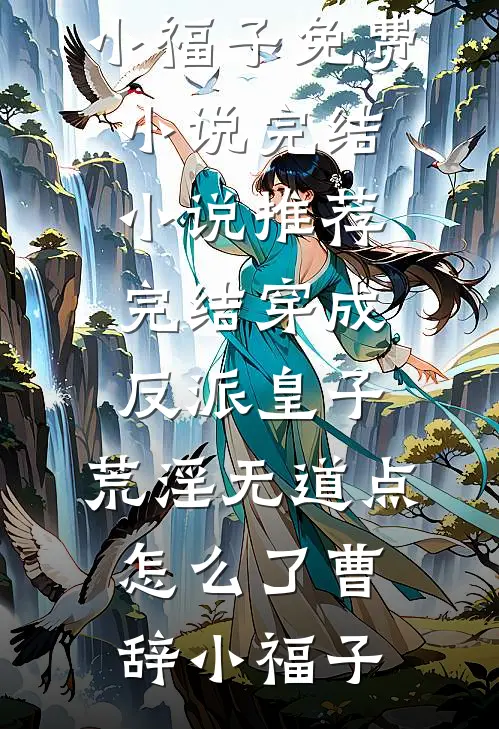 穿成反派皇子，荒淫无道点怎么了曹辞小福子免费小说完结_小说推荐完结穿成反派皇子，荒淫无道点怎么了(曹辞小福子)