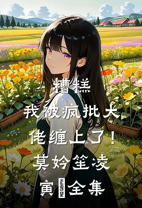 糟糕，我被疯批大佬缠上了！莫妗笙凌寅燊全集