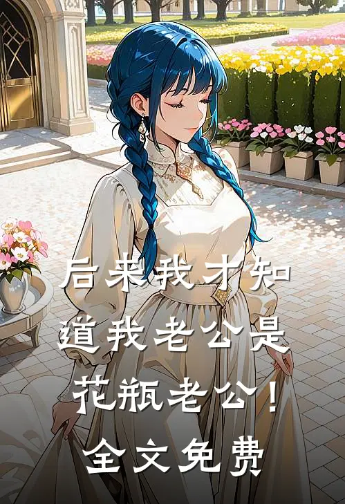 后来我才知道我老公是花瓶老公！全文免费