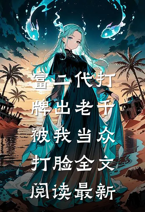 富二代打牌出老千，被我当众打脸全文阅读最新