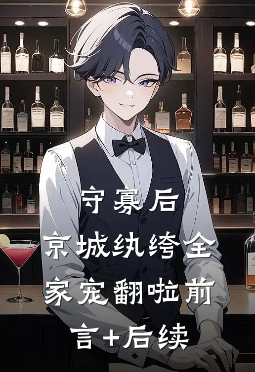 守寡后，京城纨绔全家宠翻啦前言+后续