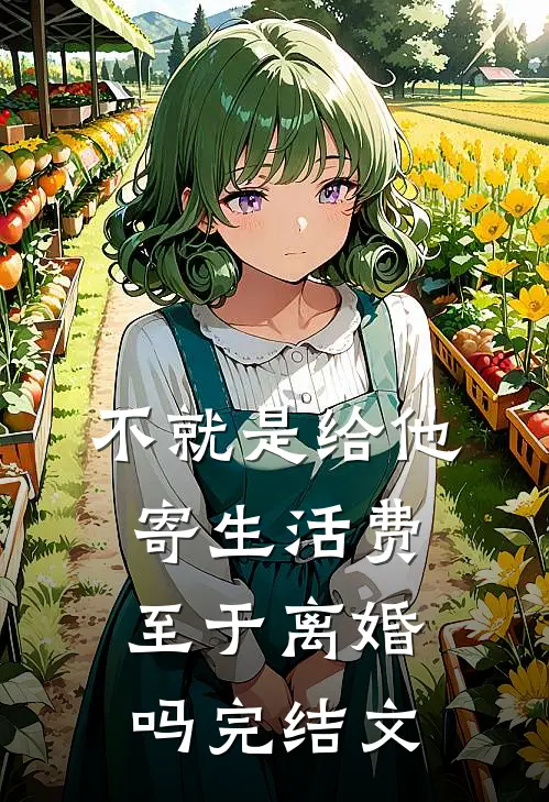 不就是给他寄生活费，至于离婚吗完结文