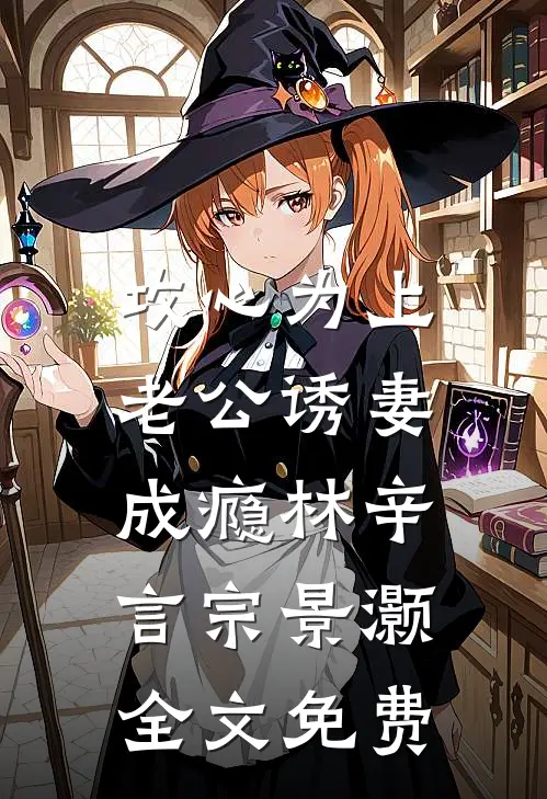 攻心为上，老公诱妻成瘾林辛言宗景灏全文免费
