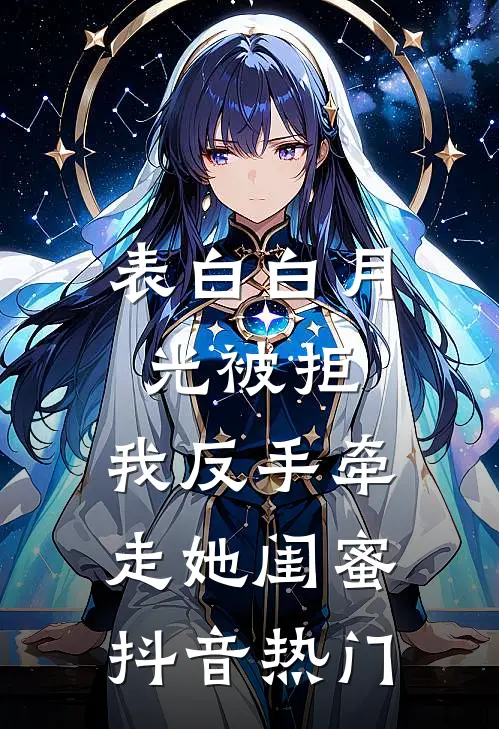 表白白月光被拒，我反手牵走她闺蜜抖音热门