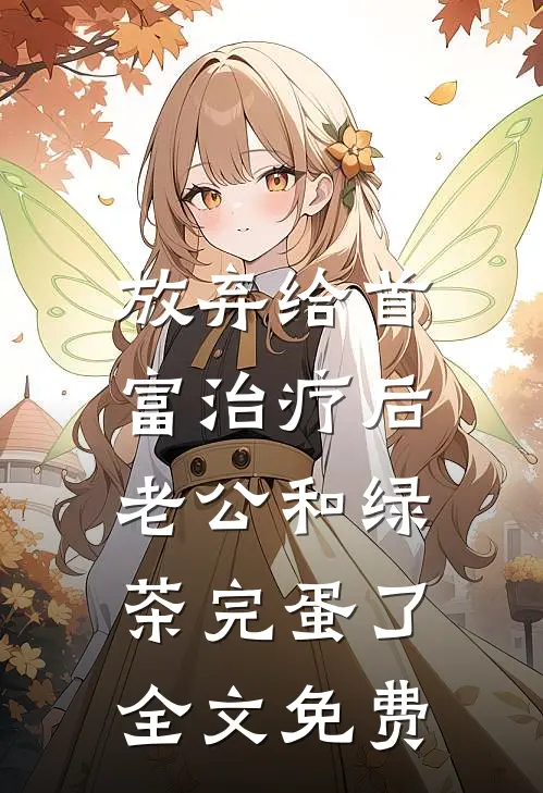 放弃给首富治疗后，老公和绿茶完蛋了全文免费