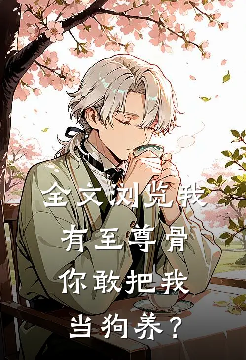 全文浏览我有至尊骨，你敢把我当狗养？