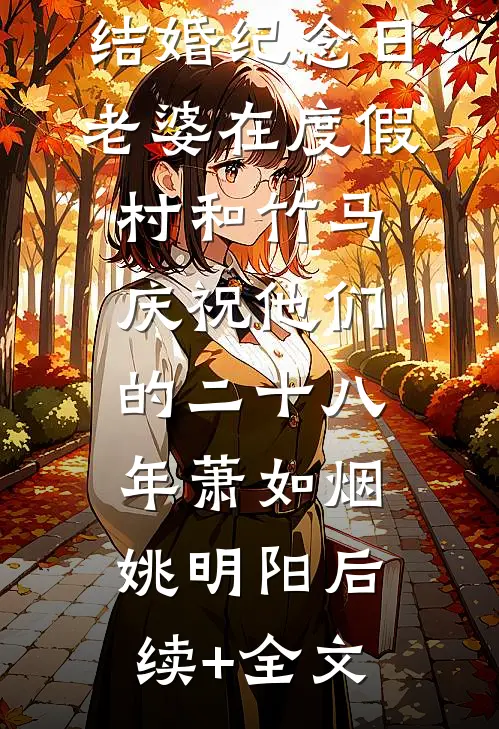结婚纪念日，老婆在度假村和竹马庆祝他们的二十八年萧如烟姚明阳后续+全文