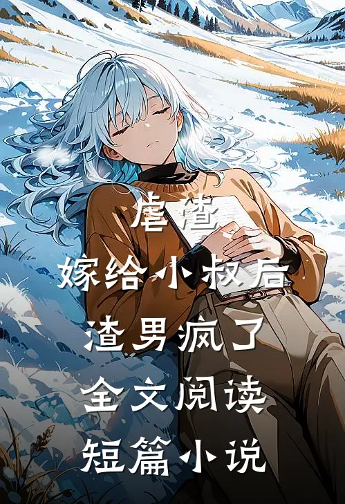 虐渣:嫁给小叔后,渣男疯了全文阅读短篇小说