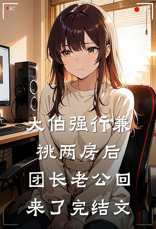 大伯强行兼祧两房后，团长老公回来了完结文