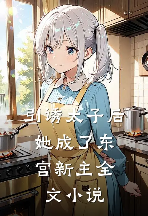 引诱太子后，她成了东宫新主全文小说
