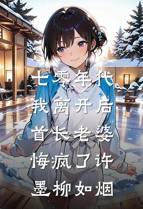 七零年代，我离开后首长老婆悔疯了许墨柳如烟