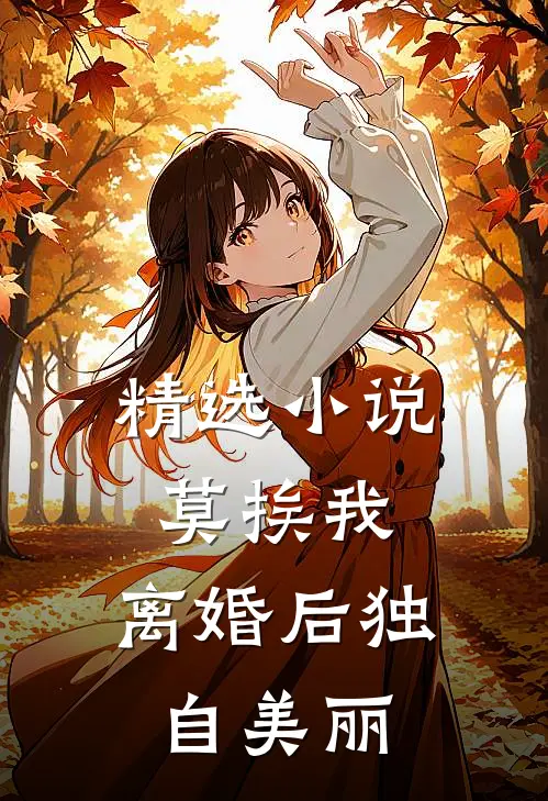 精选小说莫挨我，离婚后独自美丽