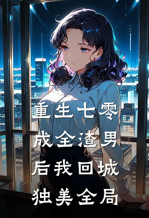 重生七零，成全渣男后我回城独美全局