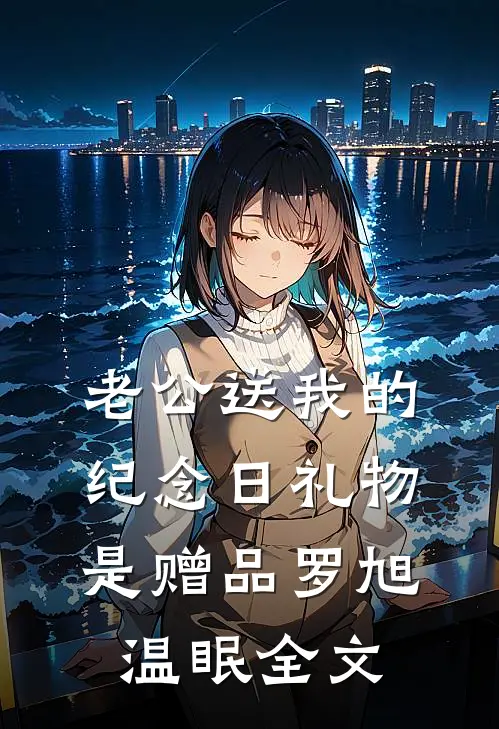 老公送我的纪念日礼物是赠品罗旭温眠全文