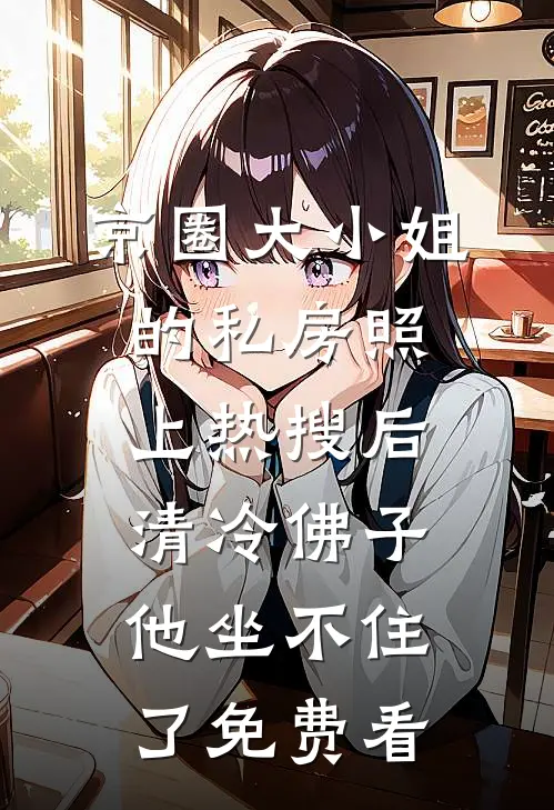 京圈大小姐的私房照上热搜后，清冷佛子他坐不住了免费看
