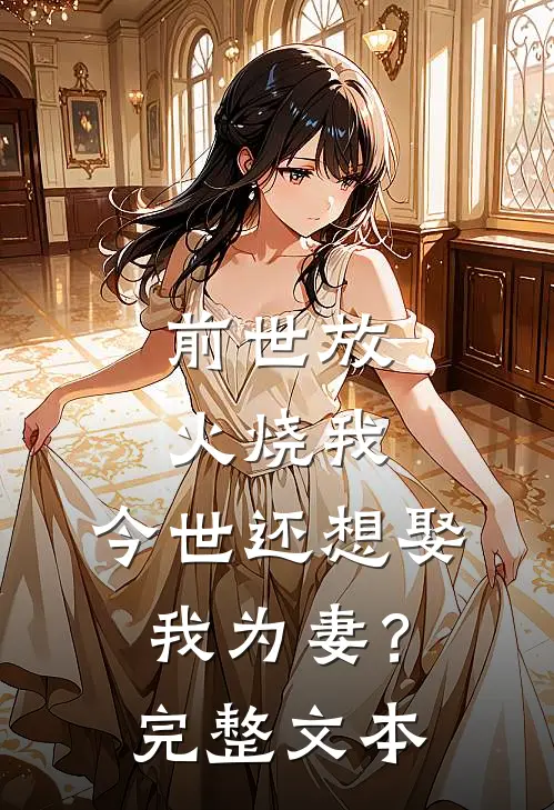 前世放火烧我，今世还想娶我为妻？完整文本