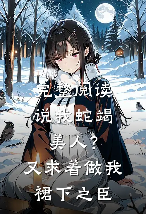 完整阅读说我蛇竭美人？又求着做我裙下之臣