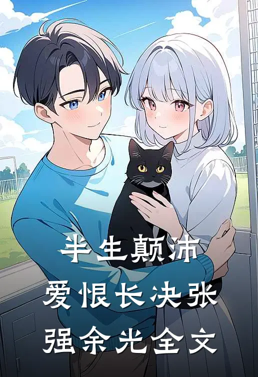 半生颠沛，爱恨长决张强余光全文