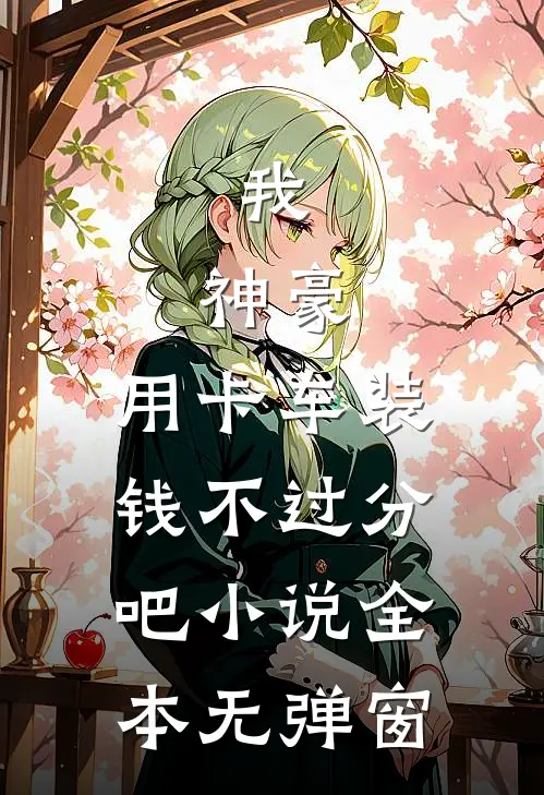 我，神豪，用卡车装钱不过分吧小说全本无弹窗