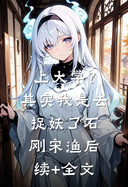上大学？其实我是去捉妖了石刚宋渔后续+全文