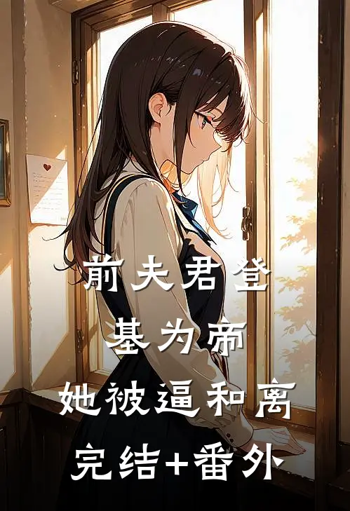 前夫君登基为帝，她被逼和离完结+番外