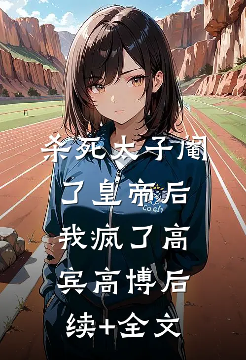 杀死太子阉了皇帝后，我疯了高宾高博后续+全文