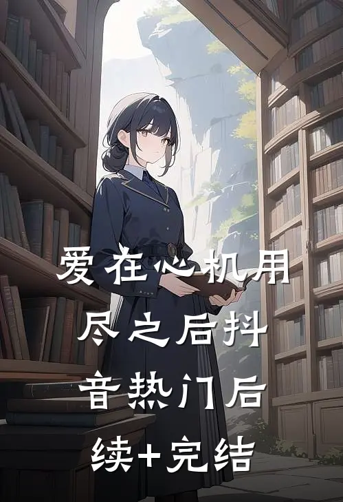爱在心机用尽之后抖音热门后续+完结