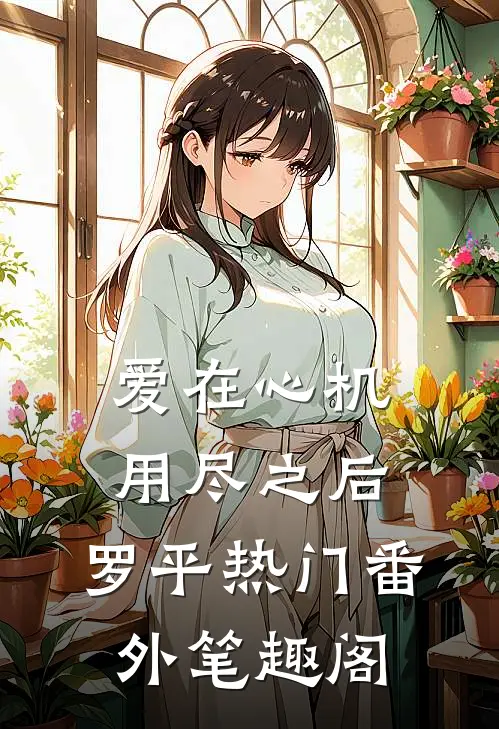爱在心机用尽之后：罗平热门番外笔趣阁