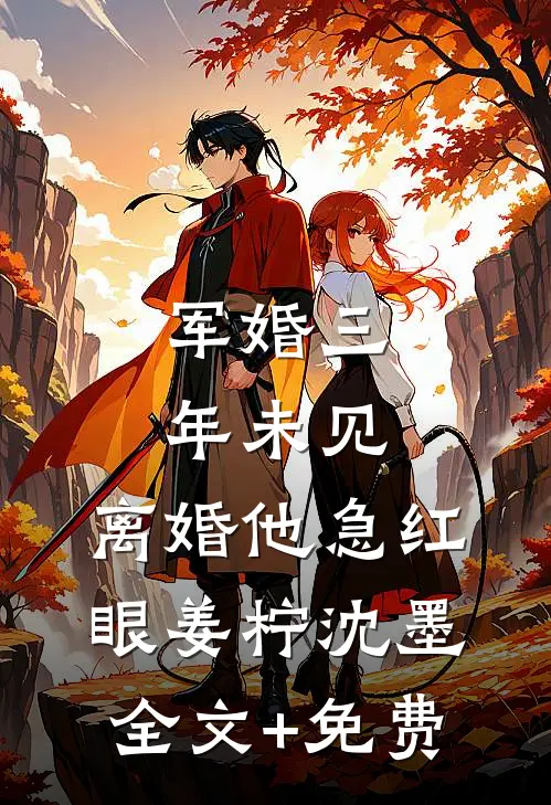 军婚三年未见，离婚他急红眼姜柠沈墨全文+免费