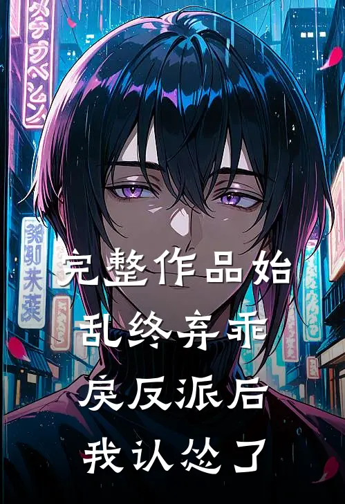 完整作品始乱终弃乖戾反派后，我认怂了