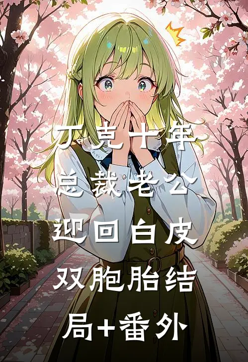 丁克十年，总裁老公迎回白皮双胞胎结局+番外