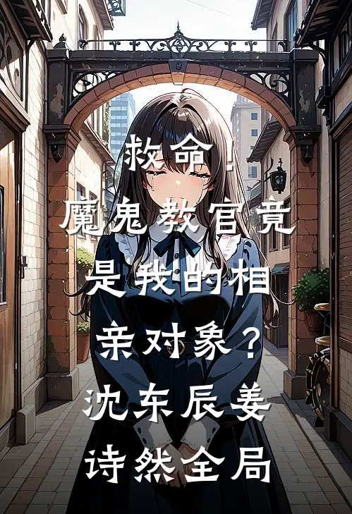 救命！魔鬼教官竟是我的相亲对象？沈东辰姜诗然全局