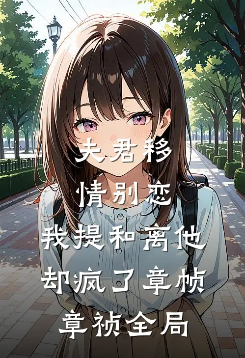 夫君移情别恋，我提和离他却疯了章帧章祯全局