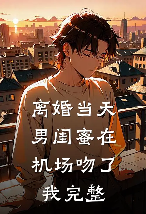 离婚当天，男闺蜜在机场吻了我完整