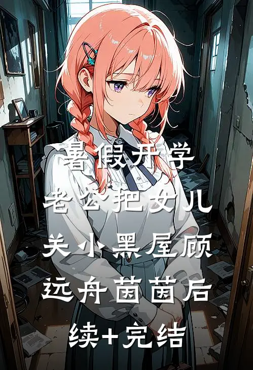 暑假开学，老公把女儿关小黑屋顾远舟茵茵后续+完结