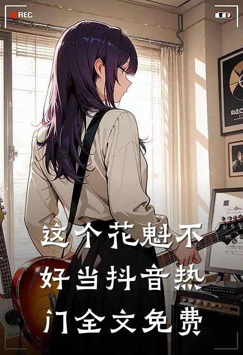 这个花魁不好当抖音热门全文免费