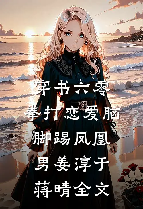 穿书六零：拳打恋爱脑脚踢凤凰男姜淳于蒋晴全文