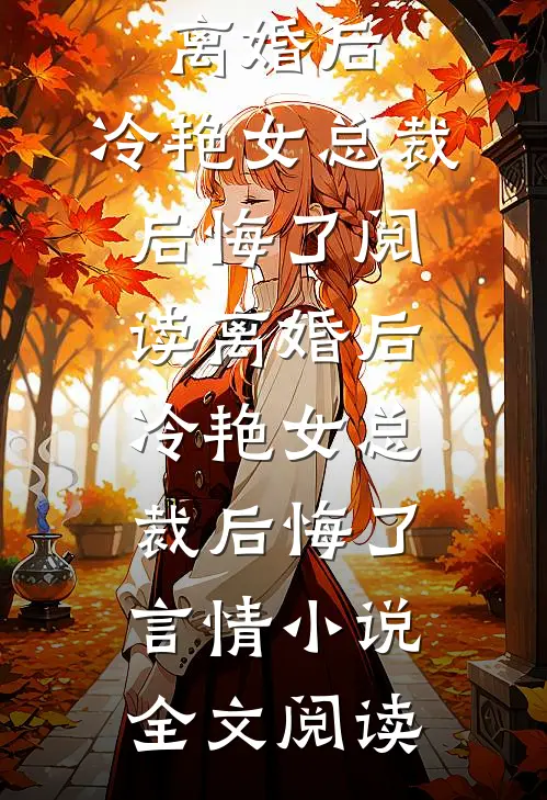 离婚后，冷艳女总裁后悔了阅读_离婚后，冷艳女总裁后悔了言情小说全文阅读