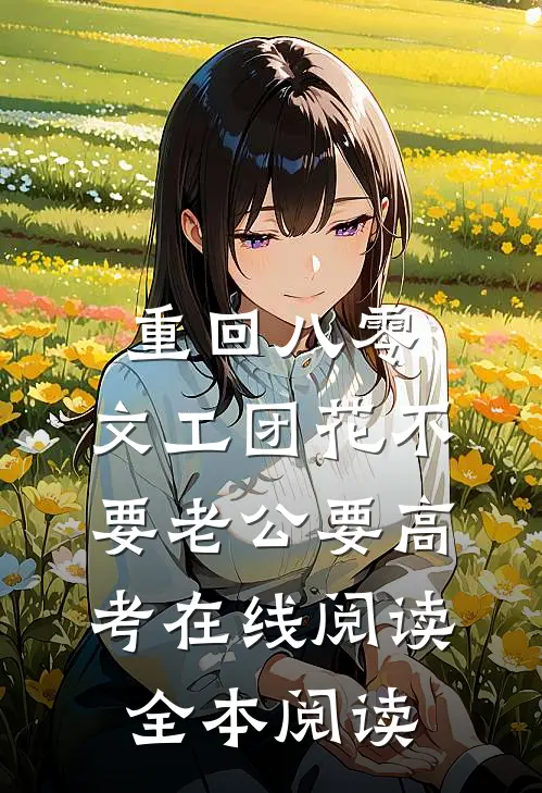 重回八零，文工团花不要老公要高考在线阅读全本阅读