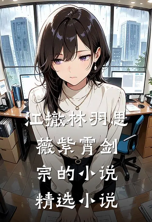 江撤林羽思薇紫霄剑宗的小说精选小说