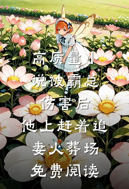 高质量小说被霸总伤害后,他上赶着追妻火葬场免费阅读