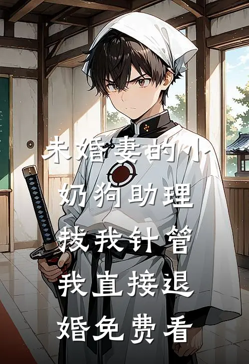 未婚妻的小奶狗助理拔我针管，我直接退婚免费看