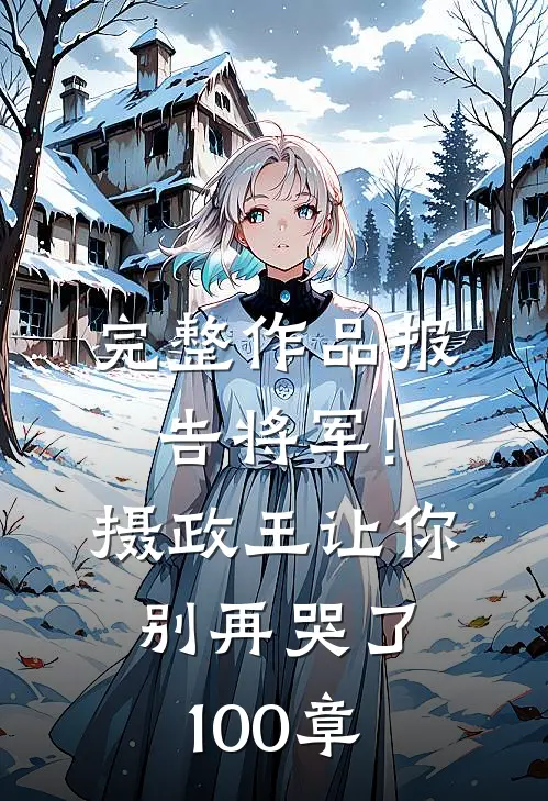 完整作品报告将军!摄政王让你别再哭了100章