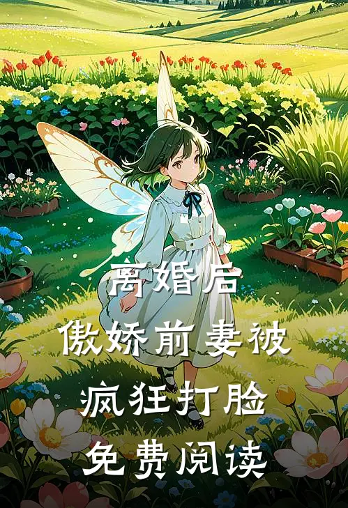 离婚后，傲娇前妻被疯狂打脸免费阅读