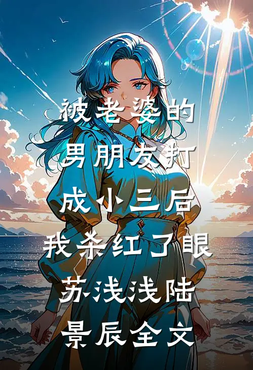 被老婆的男朋友打成小三后，我杀红了眼苏浅浅陆景辰全文