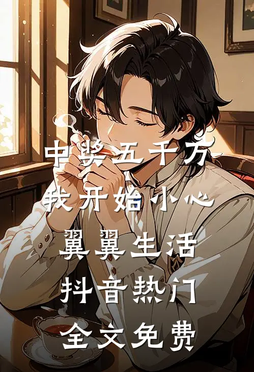 中奖五千万，我开始小心翼翼生活抖音热门全文免费