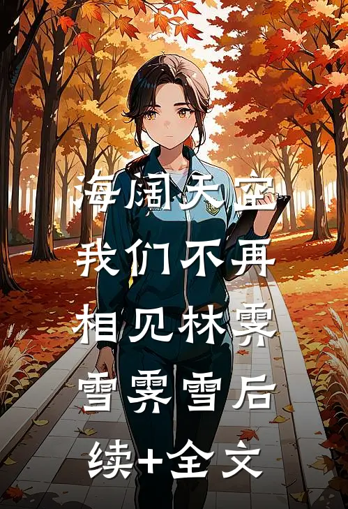 海阔天空，我们不再相见林霁雪霁雪后续+全文