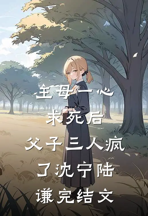 主母一心求死后，父子三人疯了沈宁陆谦完结文