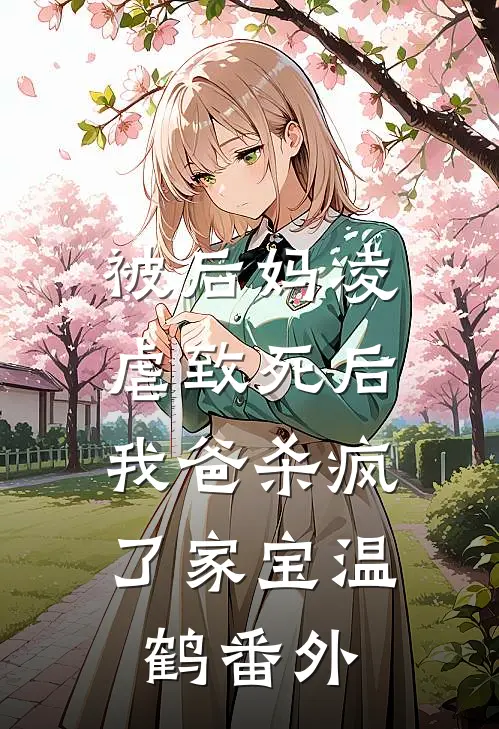 被后妈凌虐致死后，我爸杀疯了家宝温鹤 番外